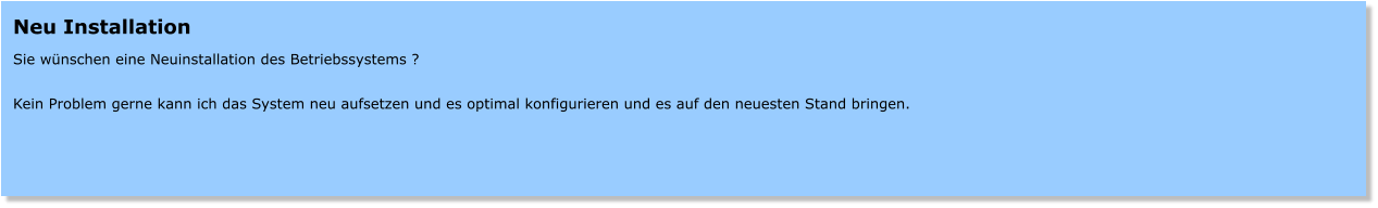 Neu Installation  Sie wnschen eine Neuinstallation des Betriebssystems ?  Kein Problem gerne kann ich das System neu aufsetzen und es optimal konfigurieren und es auf den neuesten Stand bringen.