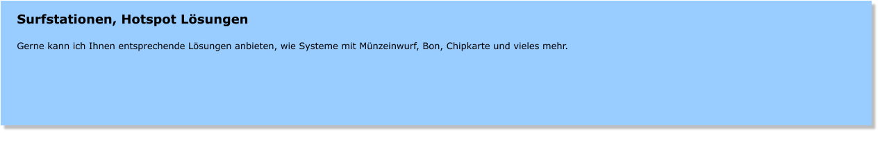 Surfstationen, Hotspot Lsungen  Gerne kann ich Ihnen entsprechende Lsungen anbieten, wie Systeme mit Mnzeinwurf, Bon, Chipkarte und vieles mehr.