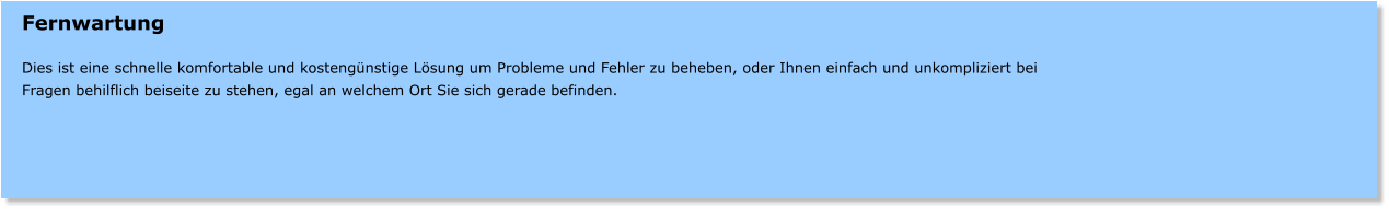 Fernwartung   Dies ist eine schnelle komfortable und kostengnstige Lsung um Probleme und Fehler zu beheben, oder Ihnen einfach und unkompliziert bei Fragen behilflich beiseite zu stehen, egal an welchem Ort Sie sich gerade befinden.