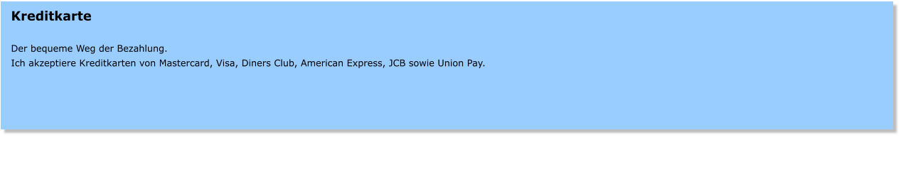 Kreditkarte  Der bequeme Weg der Bezahlung. Ich akzeptiere Kreditkarten von Mastercard, Visa, Diners Club, American Express, JCB sowie Union Pay.