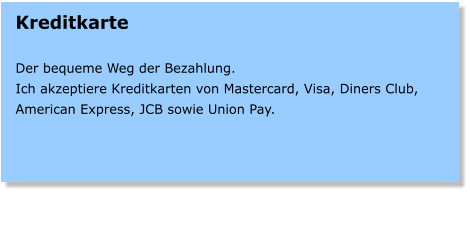 Kreditkarte  Der bequeme Weg der Bezahlung. Ich akzeptiere Kreditkarten von Mastercard, Visa, Diners Club, American Express, JCB sowie Union Pay.