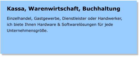 Kassa, Warenwirtschaft, Buchhaltung  Einzelhandel, Gastgewerbe, Dienstleister oder Handwerker, ich biete Ihnen Hardware & Softwarelsungen fr jede Unternehmensgre.