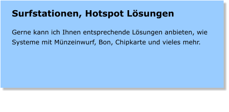 Surfstationen, Hotspot Lsungen  Gerne kann ich Ihnen entsprechende Lsungen anbieten, wie Systeme mit Mnzeinwurf, Bon, Chipkarte und vieles mehr.