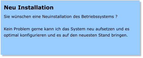 Neu Installation  Sie wnschen eine Neuinstallation des Betriebssystems ?  Kein Problem gerne kann ich das System neu aufsetzen und es optimal konfigurieren und es auf den neuesten Stand bringen.